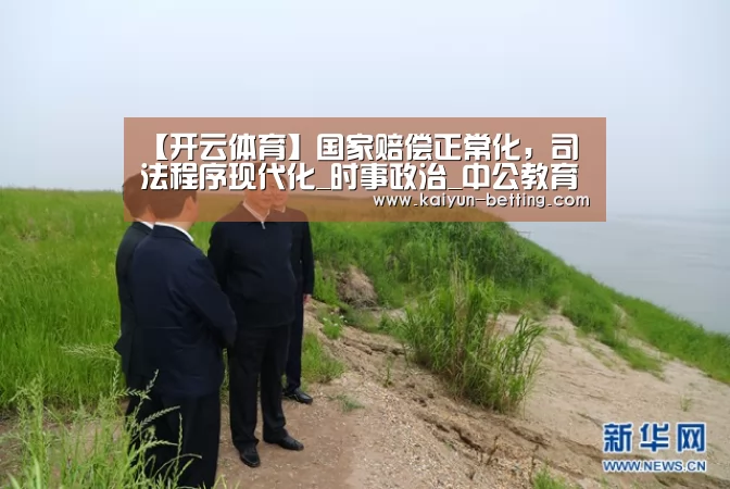 【开云体育】国家赔偿正常化，司法程序现代