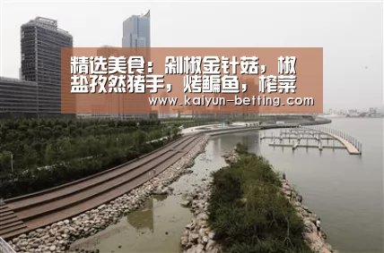 精选美食:剁椒金针菇,椒盐孜然猪手,烤鳊鱼,榨菜肉丝的做法_开云官网(图1) 开云首页