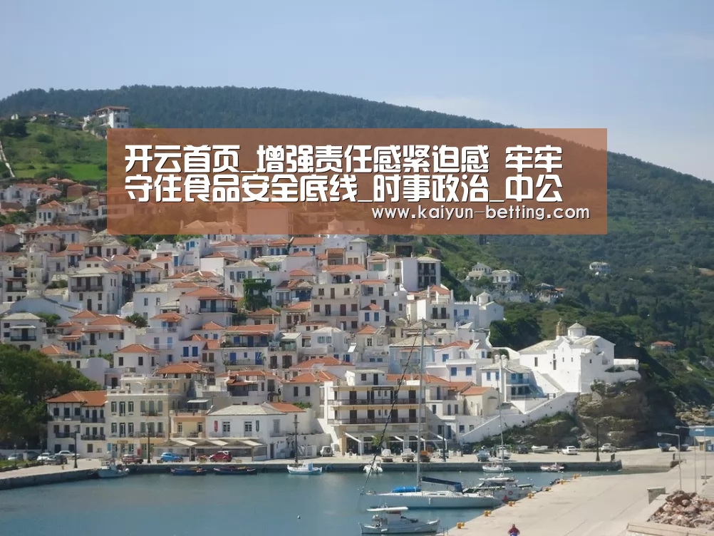 开云首页_增强责任感紧迫感 牢牢守住食品