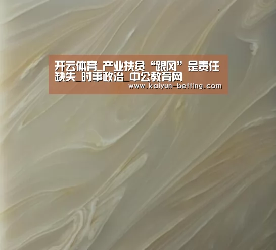 开云体育_产业扶贫“跟风”是责任缺失_时事政治_中公教育网(图1) 开云首页