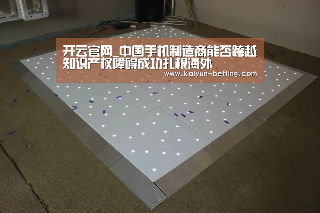 开云官网_中国手机制造商能否跨越知识产权障碍成功扎根海外(图1) 开云官网