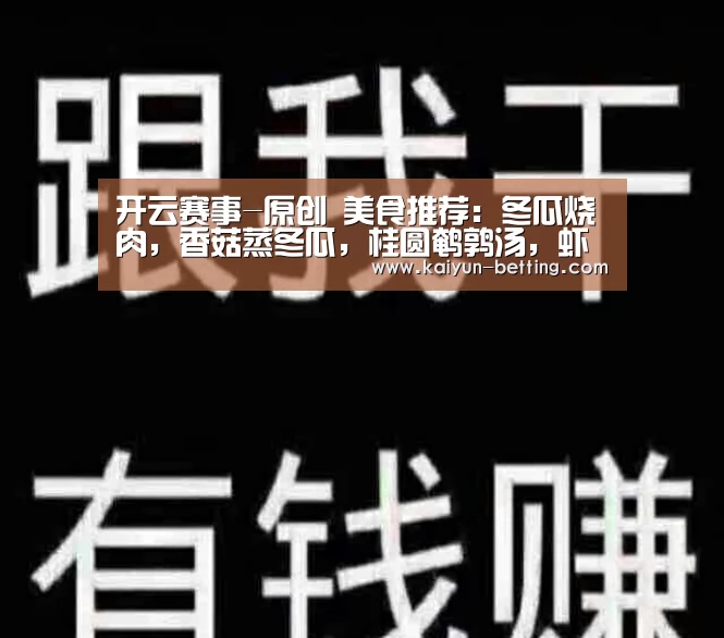 开云赛事-原创 美食推荐:冬瓜烧肉,香菇蒸冬瓜,桂圆鹌鹑汤,虾仁烩蚕豆的做法(图1) 开云官网