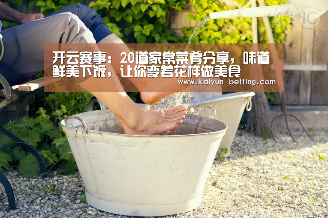 开云赛事:20道家常菜肴分享,味道鲜美下饭,让你变着花样做美食(图3) 开云体育