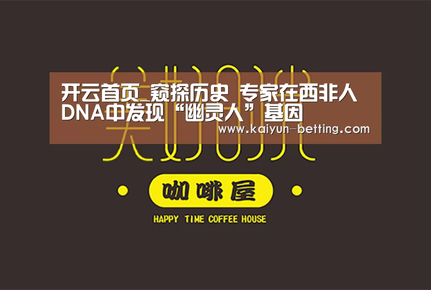 开云首页_窥探历史 专家在西非人DNA中发现“幽灵人”基因(图2) 开云体育