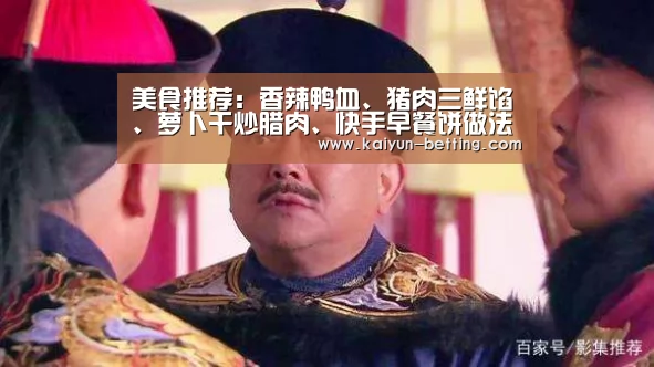 美食推荐:香辣鸭血、猪肉三鲜馅、萝卜干炒腊肉、快手早餐饼做法【开云赛事】(图3) 开云首页