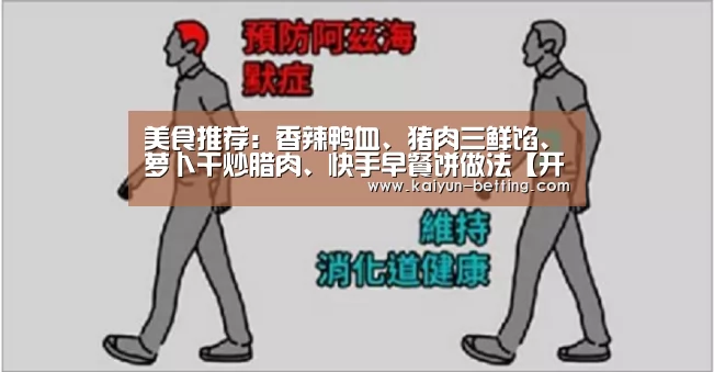 美食推荐:香辣鸭血、猪肉三鲜馅、萝卜干炒腊肉、快手早餐饼做法【开云赛事】(图1) 开云赛事