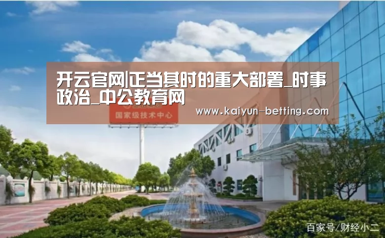 开云官网|正当其时的重大部署_时事政治_中公教育网(图1) 开云首页