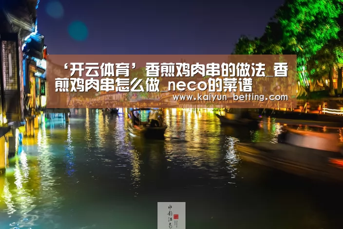 ‘开云体育’香煎鸡肉串的做法_香煎鸡肉串怎么做_neco的菜谱(图1) 开云首页