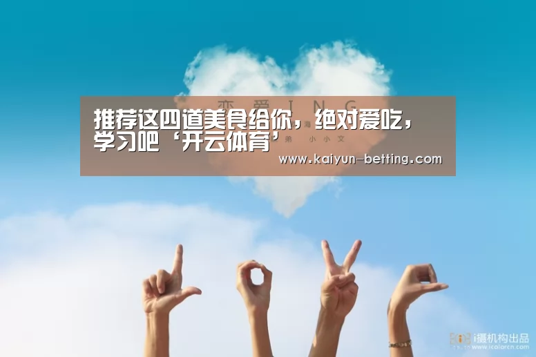 推荐这四道美食给你,绝对爱吃,学习吧‘开云体育’(图3) 开云官网