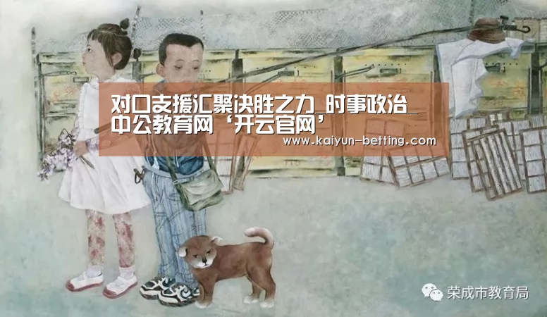 对口支援汇聚决胜之力_时事政治_中公教育
