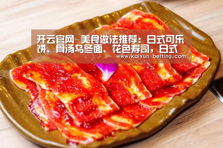 开云官网-美食做法推荐:日式可乐饼、骨汤乌冬面、花色寿司,日式料理系列(图1) 开云官网
